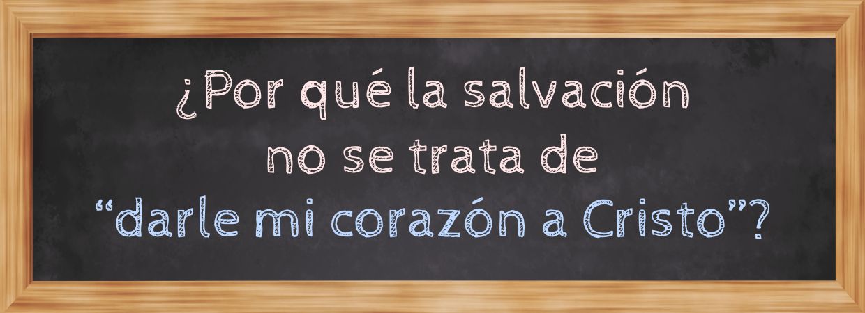 Featured image for “¿Por qué la salvación no se trata de «darle mi corazón a Cristo»?”