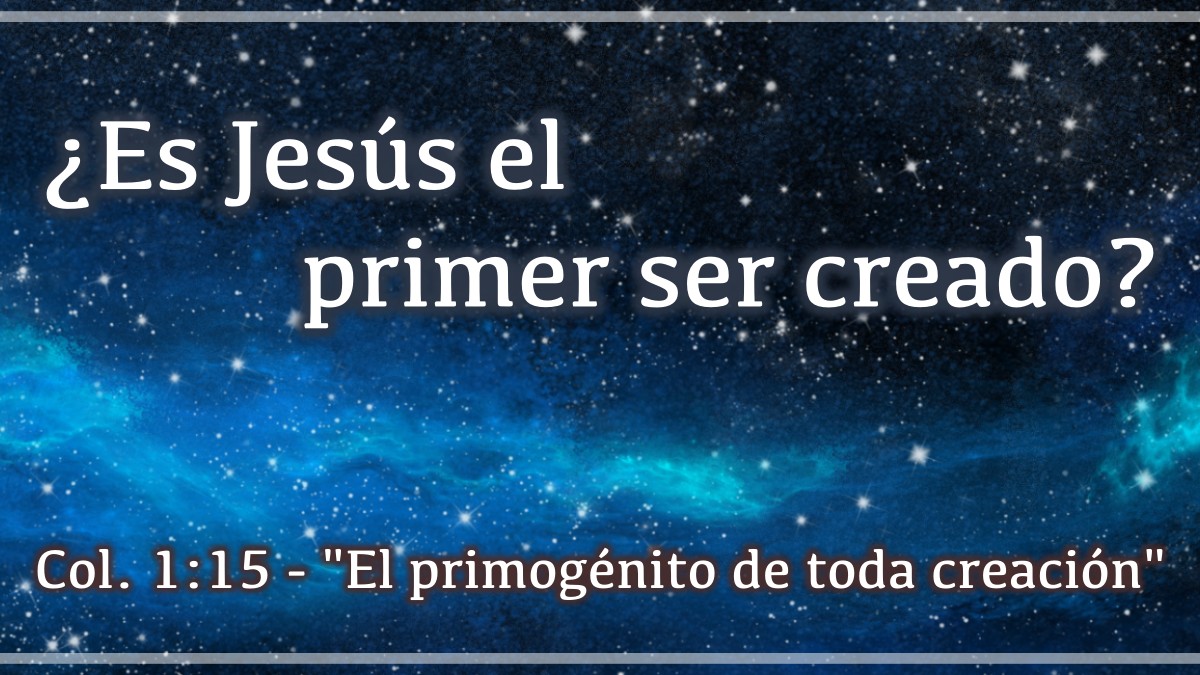 Featured image for “Colosenses 1:15 dice que Cristo es el “Primogénito de toda creación” ¿Quiere decir que el Señor Jesucristo es el primer ser creado?”